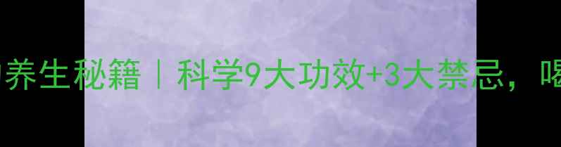 柑橘皮泡水喝的养生秘籍科学9大功效3大禁忌喝出健康好气色