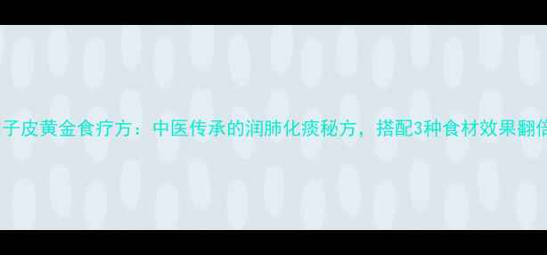 图片 柚子皮黄金食疗方：中医传承的润肺化痰秘方，搭配3种食材效果翻倍1