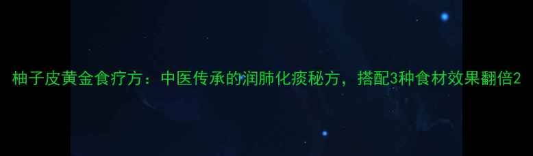 柚子皮黄金食疗方中医传承的润肺化痰秘方搭配3种食材效果翻倍