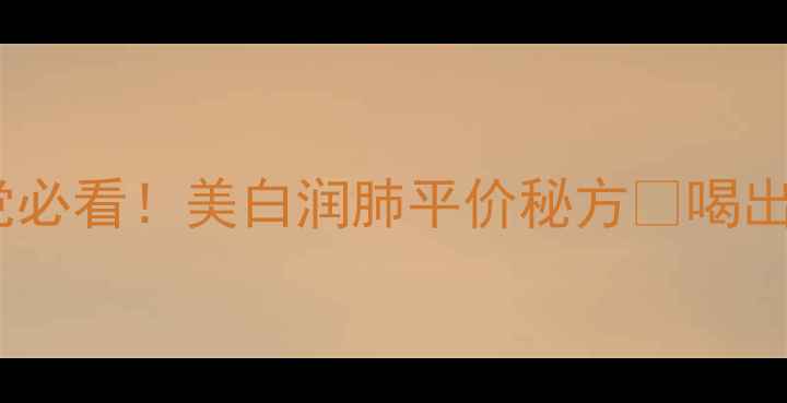 柚子蜂蜜水养生党必看美白润肺平价秘方喝出透亮肌强健肺动力