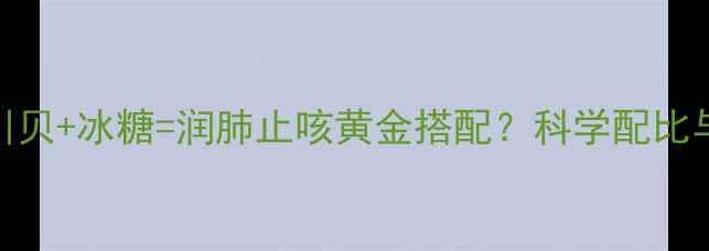 柠檬陈皮川贝冰糖润肺止咳黄金搭配科学配比与养生功效全