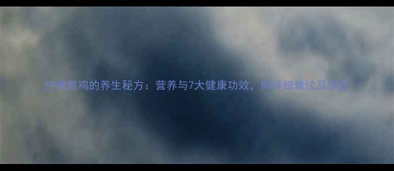 柠檬煮鸡的养生秘方营养与7大健康功效附详细做法及禁忌