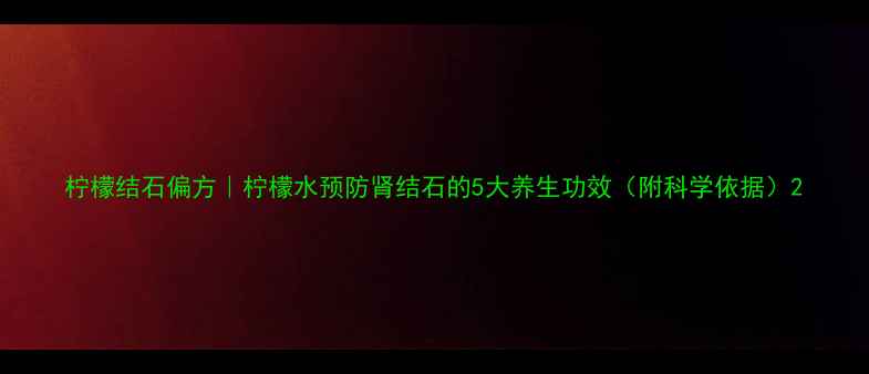 图片 柠檬结石偏方｜柠檬水预防肾结石的5大养生功效（附科学依据）2