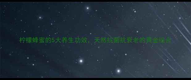 柠檬蜂蜜的5大养生功效天然抗菌抗衰老的黄金组合