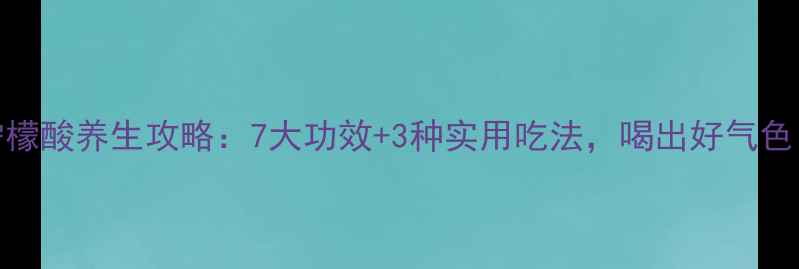 图片 柠檬酸养生攻略：7大功效+3种实用吃法，喝出好气色！