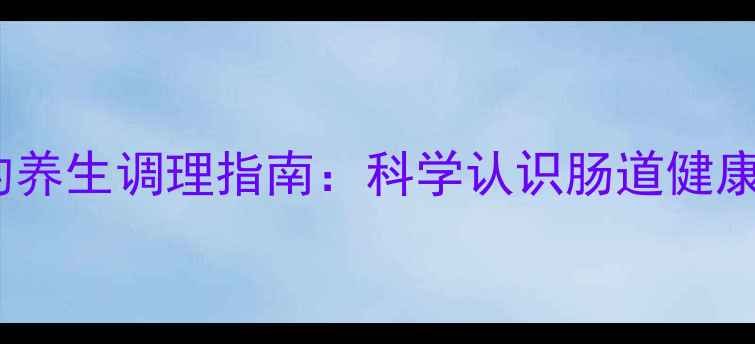 图片 柳氮磺吡啶的养生调理指南：科学认识肠道健康与炎症管理1