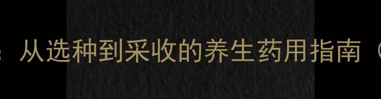 图片 柴胡种植全攻略：从选种到采收的养生药用指南（附种植时间表）