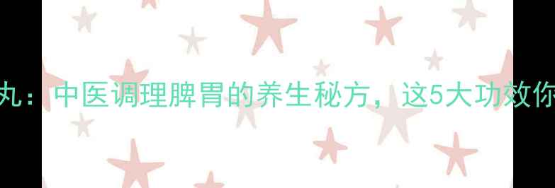 图片 柴芍六君子丸：中医调理脾胃的养生秘方，这5大功效你一定要知道