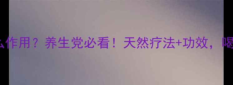 柿蒂泡水有什么作用养生党必看天然疗法功效喝出健康好气色