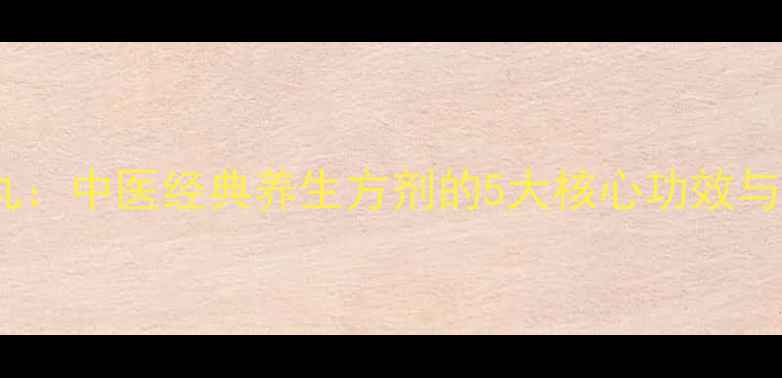 栀柏地黄丸中医经典养生方剂的5大核心功效与适用人群