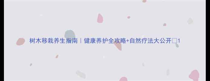 图片 树木移栽养生指南｜健康养护全攻略+自然疗法大公开✨1