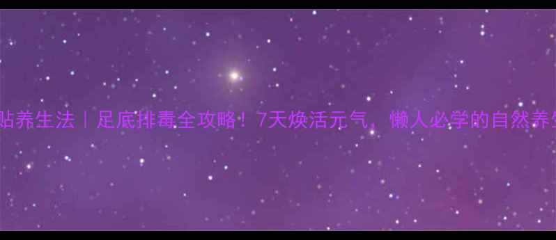 树液足贴养生法足底排毒全攻略7天焕活元气懒人必学的自然养生术