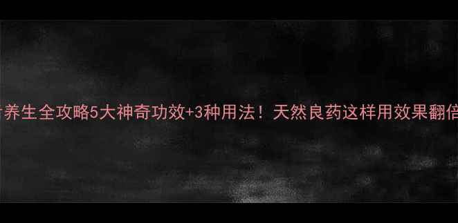 树舌养生全攻略5大神奇功效3种用法天然良药这样用效果翻倍
