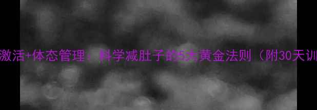 图片 核心肌群激活+体态管理：科学减肚子的5大黄金法则（附30天训练计划）