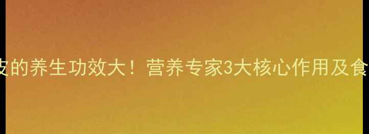 核桃内皮的养生功效大营养专家3大核心作用及食用禁忌