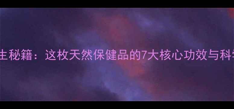 核桃内隔养生秘籍这枚天然保健品的7大核心功效与科学食用指南