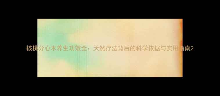图片 核桃分心木养生功效全：天然疗法背后的科学依据与实用指南2