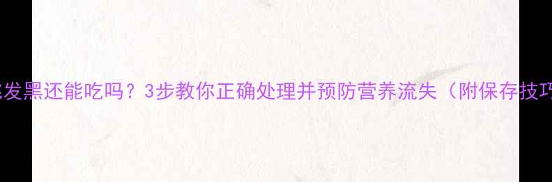 核桃发黑还能吃吗3步教你正确处理并预防营养流失附保存技巧