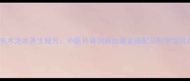 图片 核桃夹木泡水养生秘方：中医补肾润肺的黄金搭配及科学饮用指南1