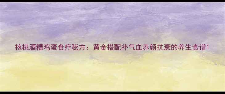图片 核桃酒糟鸡蛋食疗秘方：黄金搭配补气血养颜抗衰的养生食谱1