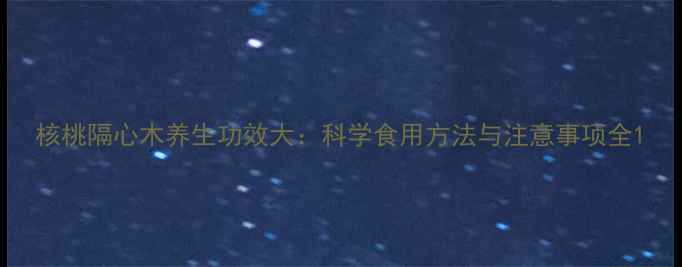 图片 核桃隔心木养生功效大：科学食用方法与注意事项全1