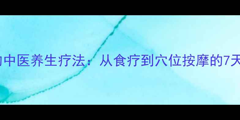 根管堵塞的中医养生疗法从食疗到穴位按摩的7天自愈指南
