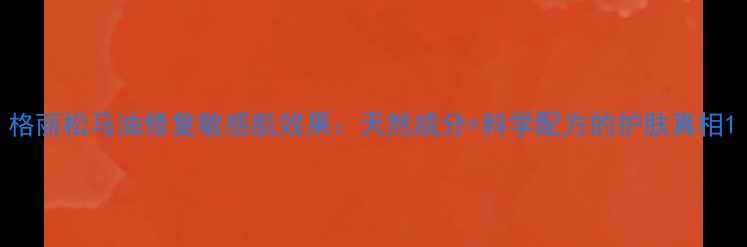 图片 格丽松马油修复敏感肌效果：天然成分+科学配方的护肤真相1