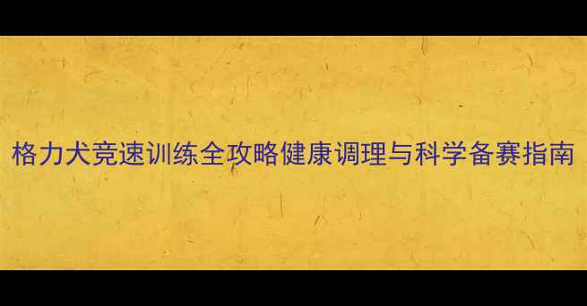 图片 格力犬竞速训练全攻略健康调理与科学备赛指南