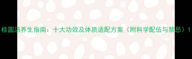 图片 桂圆汤养生指南：十大功效及体质适配方案（附科学配伍与禁忌）1