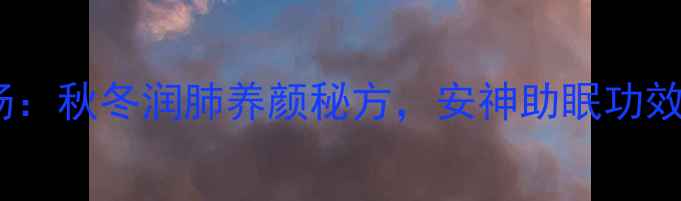 图片 桂圆银耳莲子汤：秋冬润肺养颜秘方，安神助眠功效全（附食谱）2