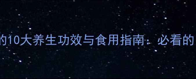 桂圆龙眼的10大养生功效与食用指南必看的中秋养生秘籍