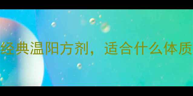 桂枝干姜汤中医经典温阳方剂适合什么体质如何正确服用