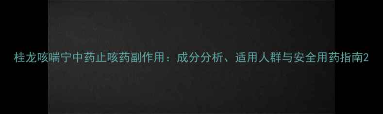 桂龙咳喘宁中药止咳药副作用成分分析适用人群与安全用药指南
