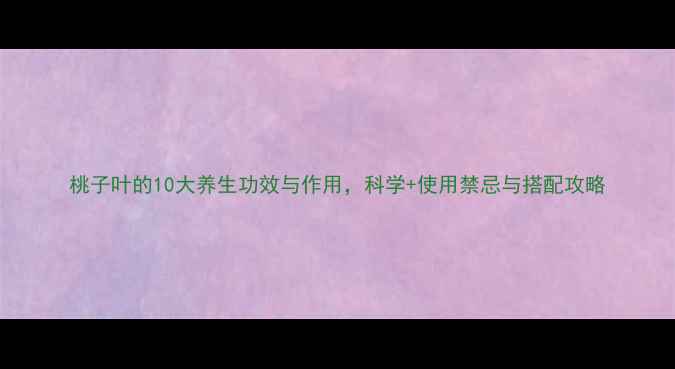 桃子叶的10大养生功效与作用科学使用禁忌与搭配攻略