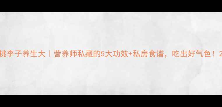 图片 桃李子养生大｜营养师私藏的5大功效+私房食谱，吃出好气色！2