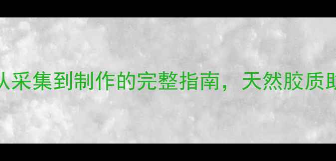 图片 桃胶养生秘籍：从采集到制作的完整指南，天然胶质助你焕发年轻光彩