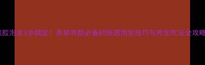 图片 桃胶泡发3步搞定！美容养颜必备的快速泡发技巧与养生吃法全攻略2