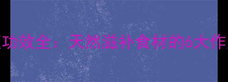 桃胶美容养颜功效全天然滋补食材的6大作用与食用指南