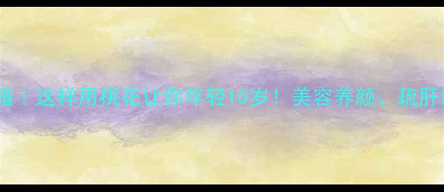 图片 桃花养生秘籍｜这样用桃花让你年轻10岁！美容养颜、疏肝解郁全攻略2