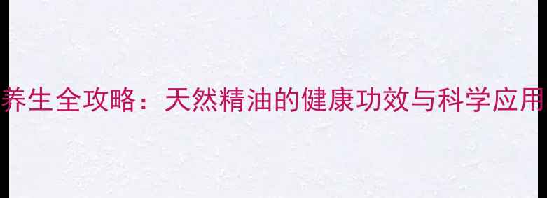 桉树养生全攻略天然精油的健康功效与科学应用指南