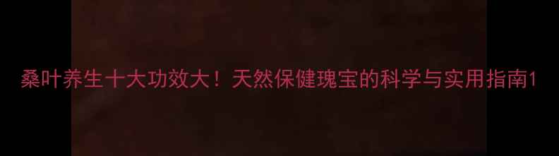 图片 桑叶养生十大功效大！天然保健瑰宝的科学与实用指南1