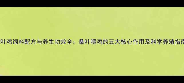 图片 桑叶鸡饲料配方与养生功效全：桑叶喂鸡的五大核心作用及科学养殖指南2