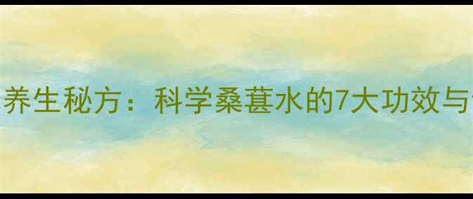 图片 桑葚泡水养生秘方：科学桑葚水的7大功效与饮用指南