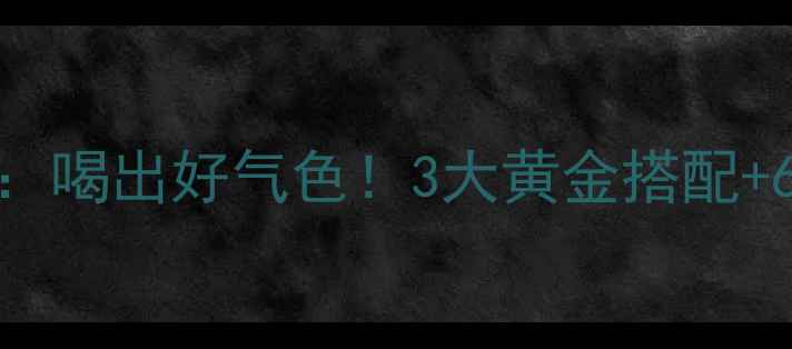 桔叶柠檬水养生全攻略喝出好气色3大黄金搭配6大功效最佳饮用时间