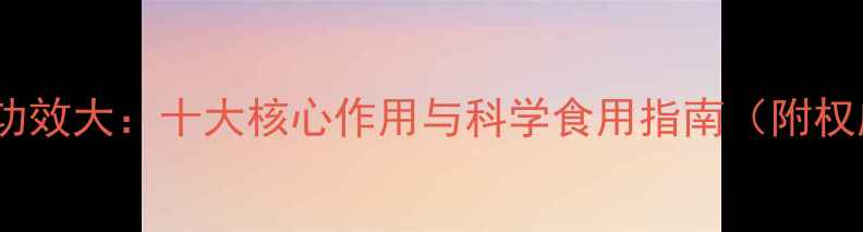 桦褐孔菌养生功效大十大核心作用与科学食用指南附权威研究数据