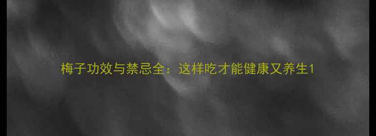 梅子功效与禁忌全这样吃才能健康又养生