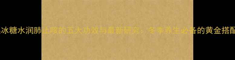 图片 梨冰糖水润肺止咳的五大功效与最新研究：冬季养生必备的黄金搭配1