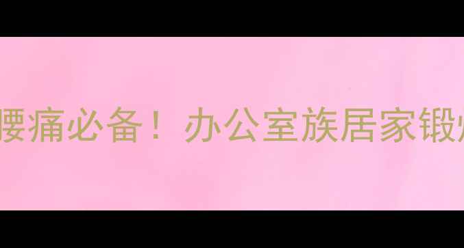 梨状肌锻炼方法缓解腰痛必备办公室族居家锻炼指南附动作图解