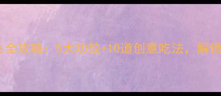 梭梭葡萄干养生全攻略5大功效10道创意吃法解锁天然抗衰秘方