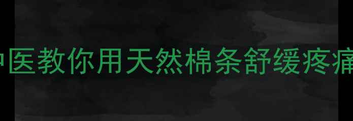 棉花条居家养生秘籍中医教你用天然棉条舒缓疼痛改善睡眠调理气血